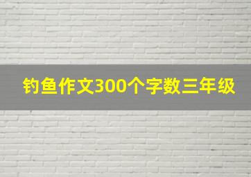 钓鱼作文300个字数三年级