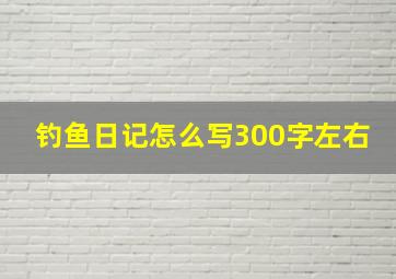 钓鱼日记怎么写300字左右