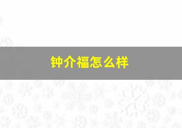 钟介福怎么样