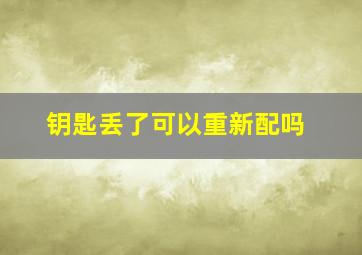 钥匙丢了可以重新配吗