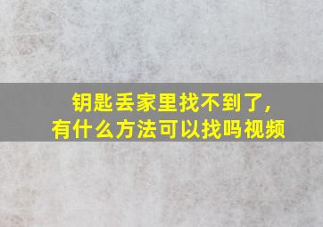 钥匙丢家里找不到了,有什么方法可以找吗视频