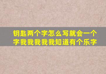 钥匙两个字怎么写就会一个字我我我我我知道有个乐字