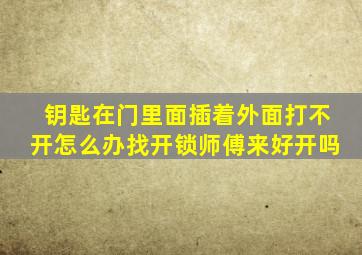 钥匙在门里面插着外面打不开怎么办找开锁师傅来好开吗