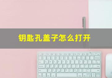 钥匙孔盖子怎么打开