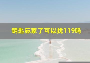 钥匙忘家了可以找119吗