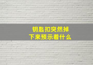 钥匙扣突然掉下来预示着什么