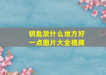 钥匙放什么地方好一点图片大全视频