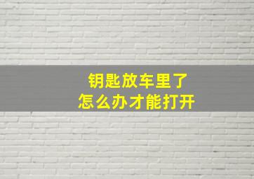 钥匙放车里了怎么办才能打开