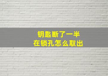 钥匙断了一半在锁孔怎么取出