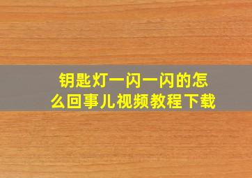 钥匙灯一闪一闪的怎么回事儿视频教程下载