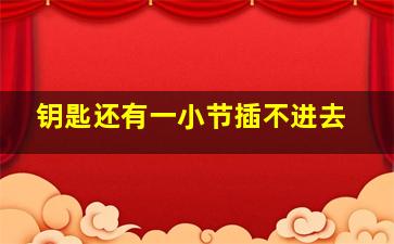 钥匙还有一小节插不进去