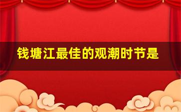 钱塘江最佳的观潮时节是