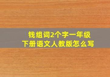 钱组词2个字一年级下册语文人教版怎么写