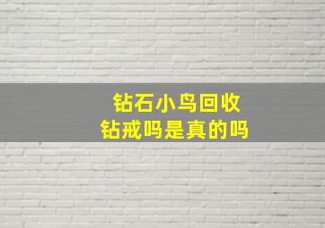 钻石小鸟回收钻戒吗是真的吗