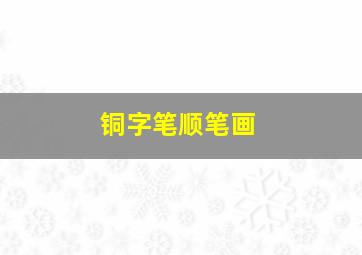 铜字笔顺笔画