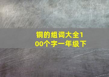 铜的组词大全100个字一年级下