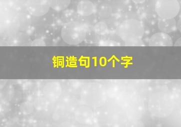 铜造句10个字