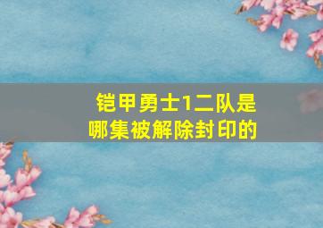 铠甲勇士1二队是哪集被解除封印的