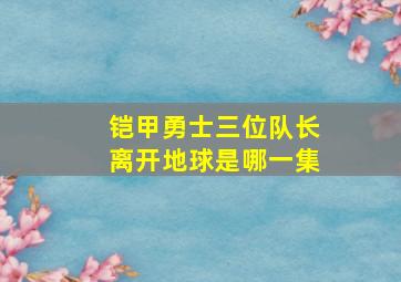 铠甲勇士三位队长离开地球是哪一集