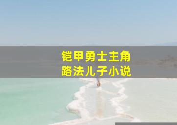 铠甲勇士主角路法儿子小说