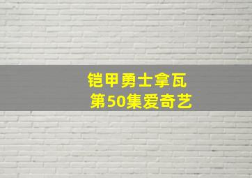 铠甲勇士拿瓦第50集爱奇艺