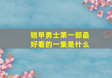 铠甲勇士第一部最好看的一集是什么