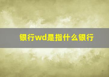 银行wd是指什么银行