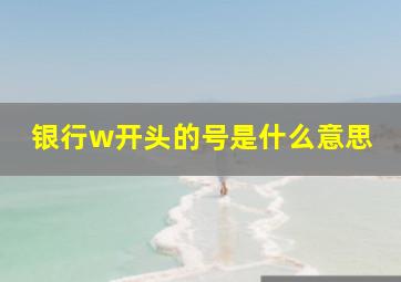 银行w开头的号是什么意思