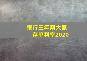 银行三年期大额存单利率2020