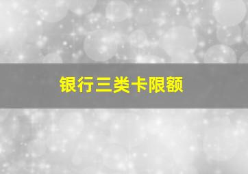 银行三类卡限额