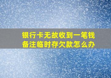 银行卡无故收到一笔钱备注临时存欠款怎么办