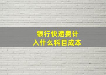 银行快递费计入什么科目成本