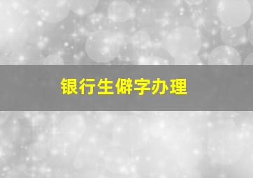 银行生僻字办理