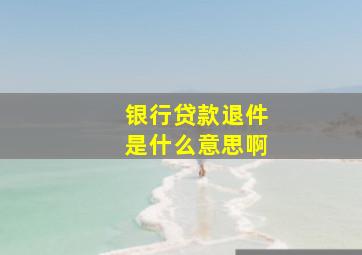 银行贷款退件是什么意思啊