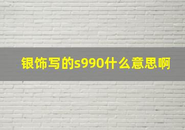 银饰写的s990什么意思啊