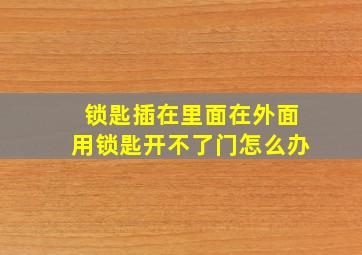 锁匙插在里面在外面用锁匙开不了门怎么办