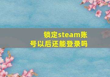 锁定steam账号以后还能登录吗