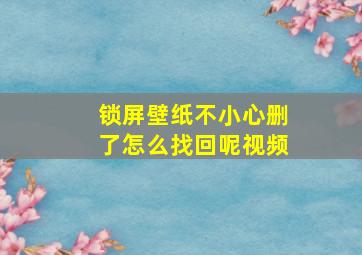 锁屏壁纸不小心删了怎么找回呢视频