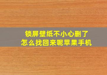 锁屏壁纸不小心删了怎么找回来呢苹果手机