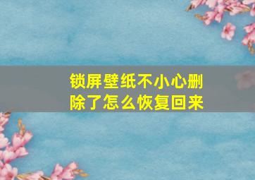 锁屏壁纸不小心删除了怎么恢复回来