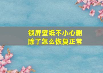 锁屏壁纸不小心删除了怎么恢复正常