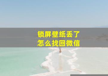 锁屏壁纸丢了怎么找回微信