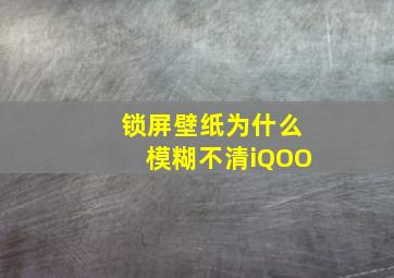 锁屏壁纸为什么模糊不清iQOO