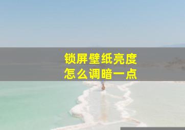 锁屏壁纸亮度怎么调暗一点