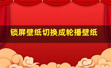 锁屏壁纸切换成轮播壁纸