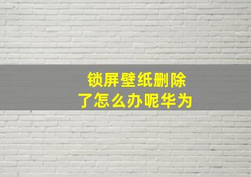 锁屏壁纸删除了怎么办呢华为