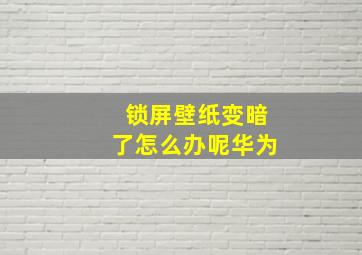 锁屏壁纸变暗了怎么办呢华为