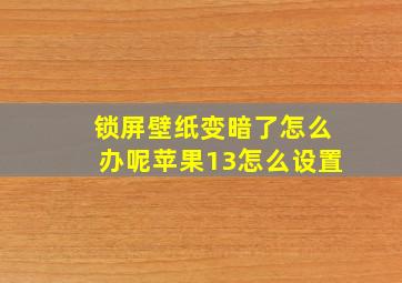 锁屏壁纸变暗了怎么办呢苹果13怎么设置