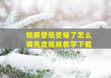 锁屏壁纸变暗了怎么调亮度视频教学下载