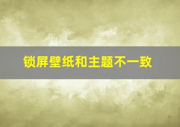 锁屏壁纸和主题不一致